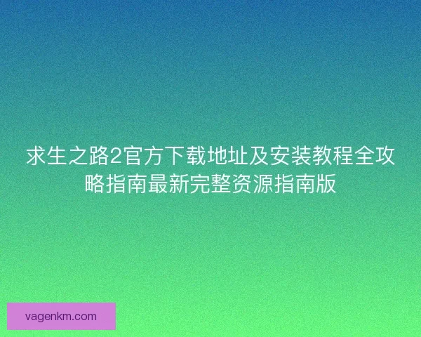 求生之路2官方下载地址及安装教程全攻略指南最新完整资源指南版