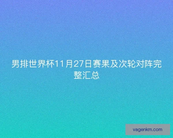 男排世界杯11月27日赛果及次轮对阵完整汇总