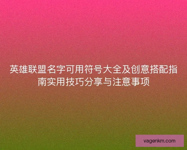 英雄联盟名字可用符号大全及创意搭配指南实用技巧分享与注意事项