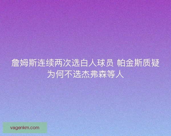 詹姆斯连续两次选白人球员 帕金斯质疑为何不选杰弗森等人