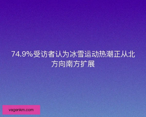 74.9%受访者认为冰雪运动热潮正从北方向南方扩展