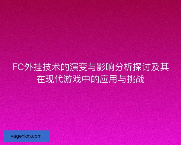 FC外挂技术的演变与影响分析探讨及其在现代游戏中的应用与挑战