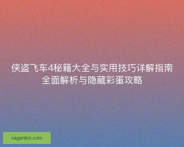 侠盗飞车4秘籍大全与实用技巧详解指南全面解析与隐藏彩蛋攻略