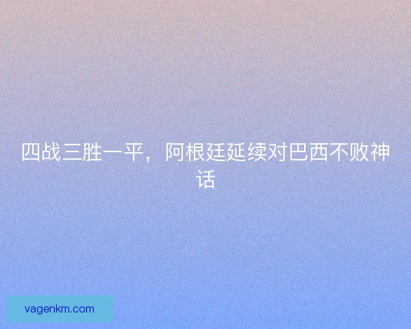 四战三胜一平，阿根廷延续对巴西不败神话