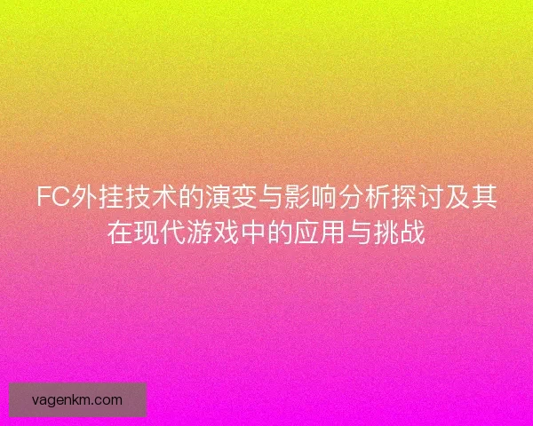 FC外挂技术的演变与影响分析探讨及其在现代游戏中的应用与挑战