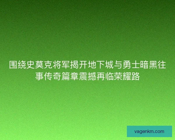 围绕史莫克将军揭开地下城与勇士暗黑往事传奇篇章震撼再临荣耀路